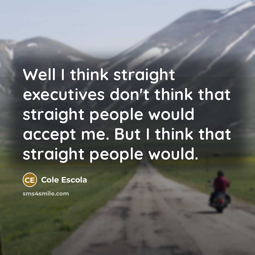 “Well I think straight executives don't think that straight people…” quote by Cole Escola