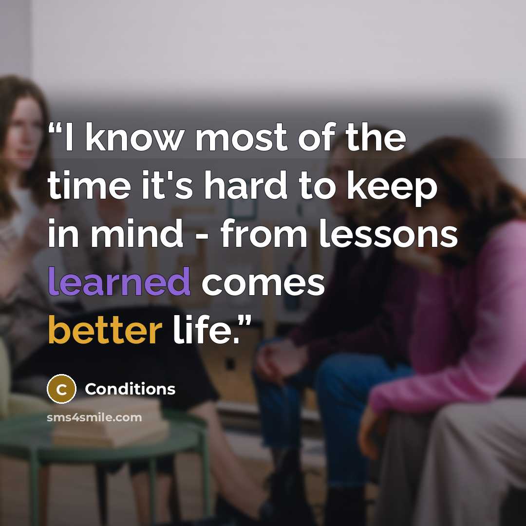 “I know most of the time it's hard to keep in mind - from lessons learned comes better life.” quote by Conditions