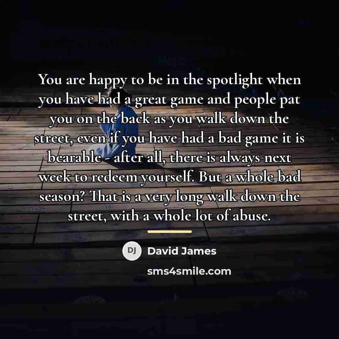 “You are happy to be in the spotlight when you…” quote by David James