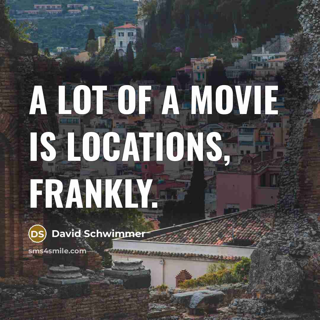 “A lot of a movie is locations, frankly.…” quote by David Schwimmer