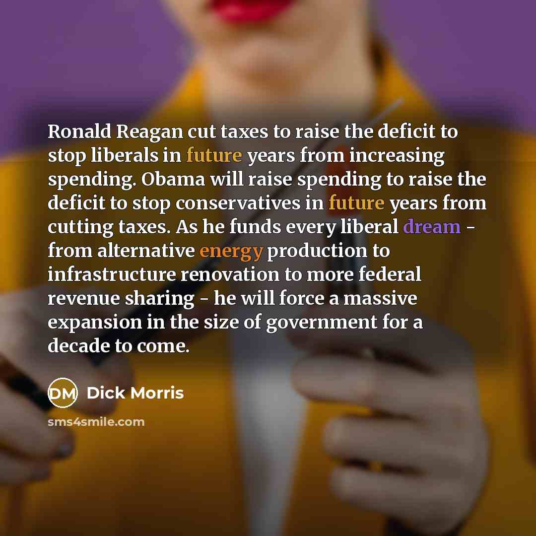 “Ronald Reagan cut taxes to raise the deficit to stop…” quote by Dick Morris