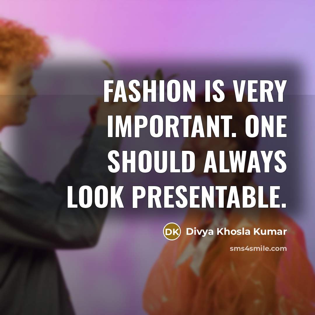 “Fashion is very important. One should always look presentable.…” quote by Divya Khosla Kumar