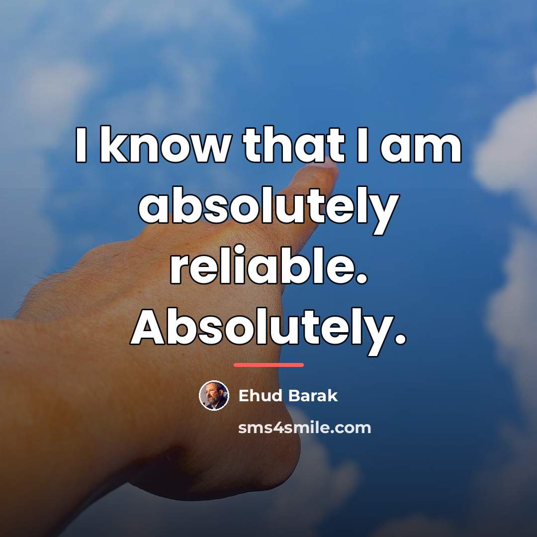 “I know that I am absolutely reliable. Absolutely.…” quote by Ehud Barak