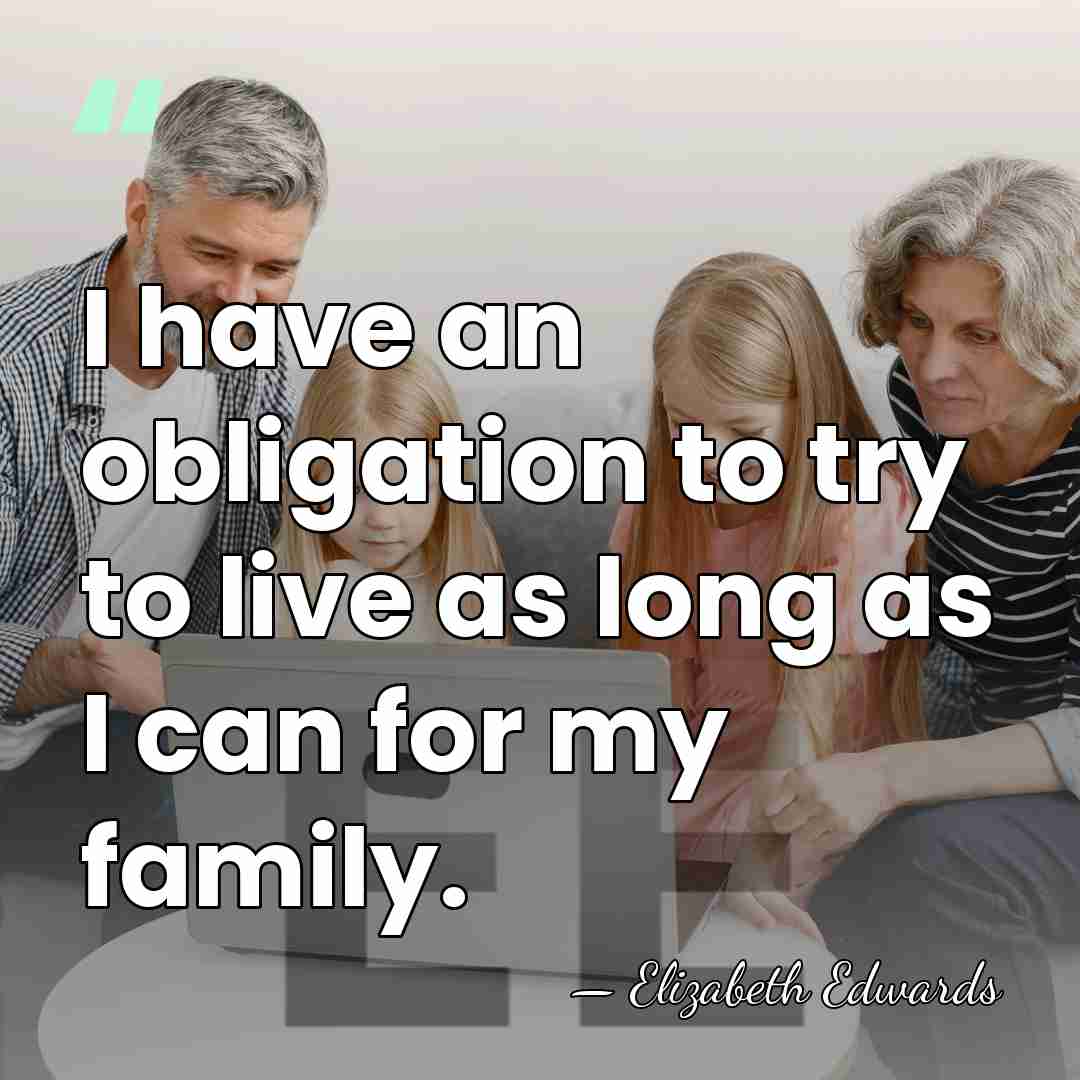 I have an obligation to try to live as long as I&hellip; - Elizabeth Edwards