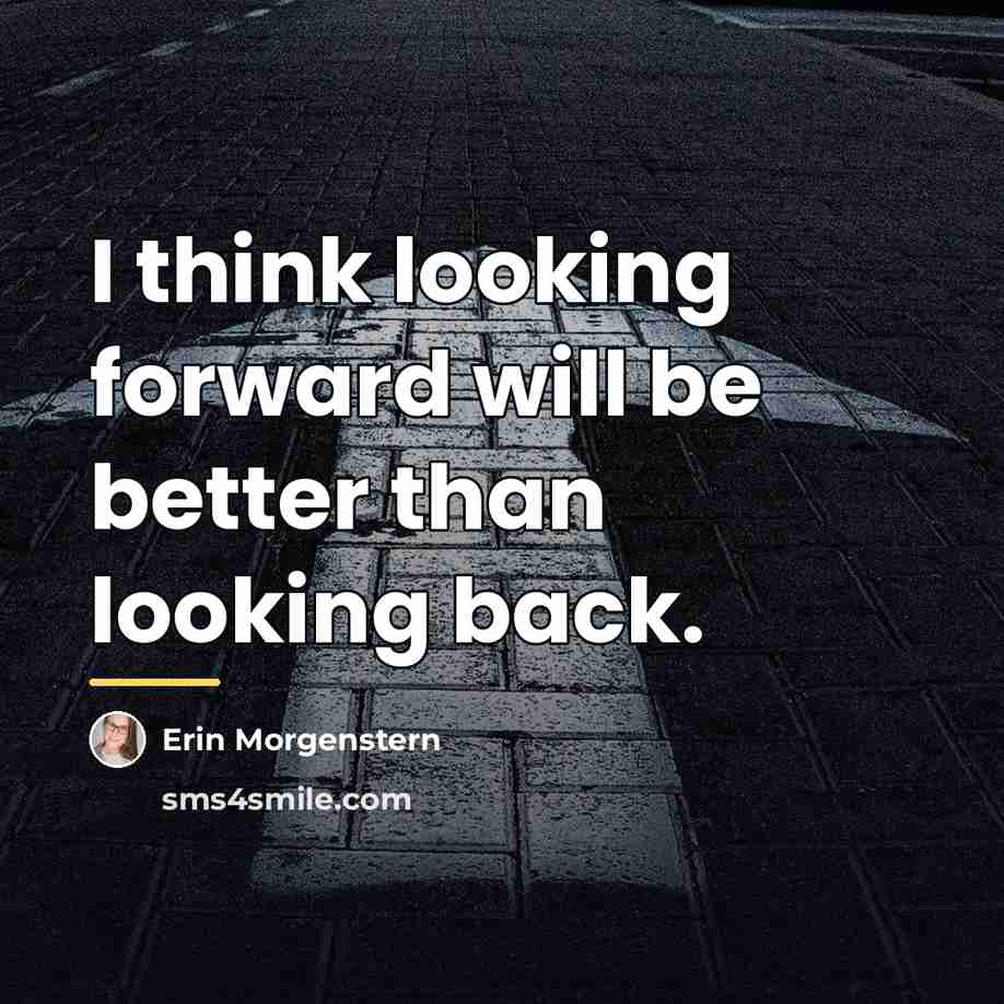 “I think looking forward will be better than looking back.…” quote by Erin Morgenstern