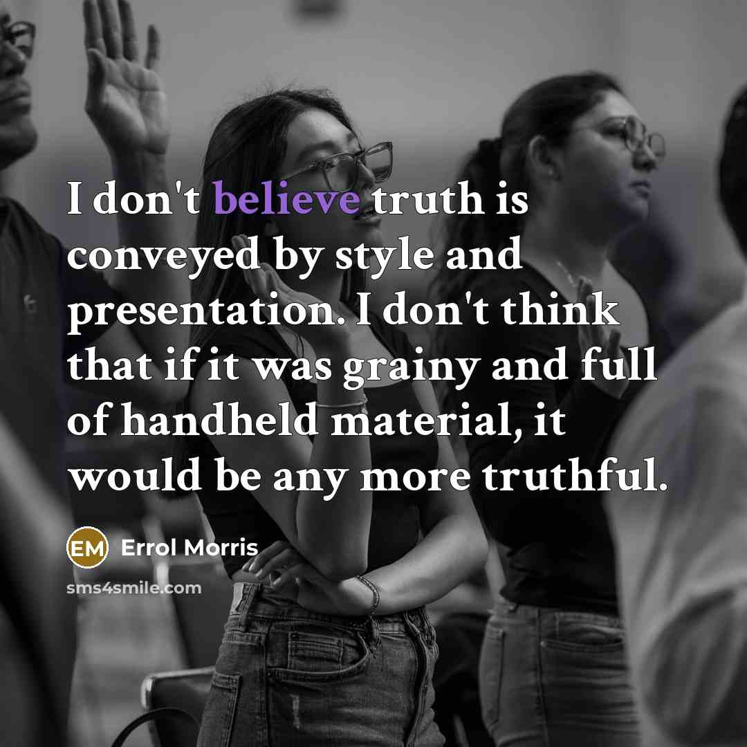 “I don't believe truth is conveyed by style and presentation.…” quote by Errol Morris