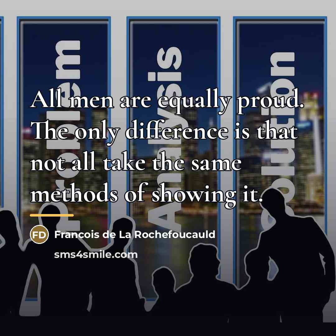 “All men are equally proud. The only difference is that…” quote by Francois de La Rochefoucauld