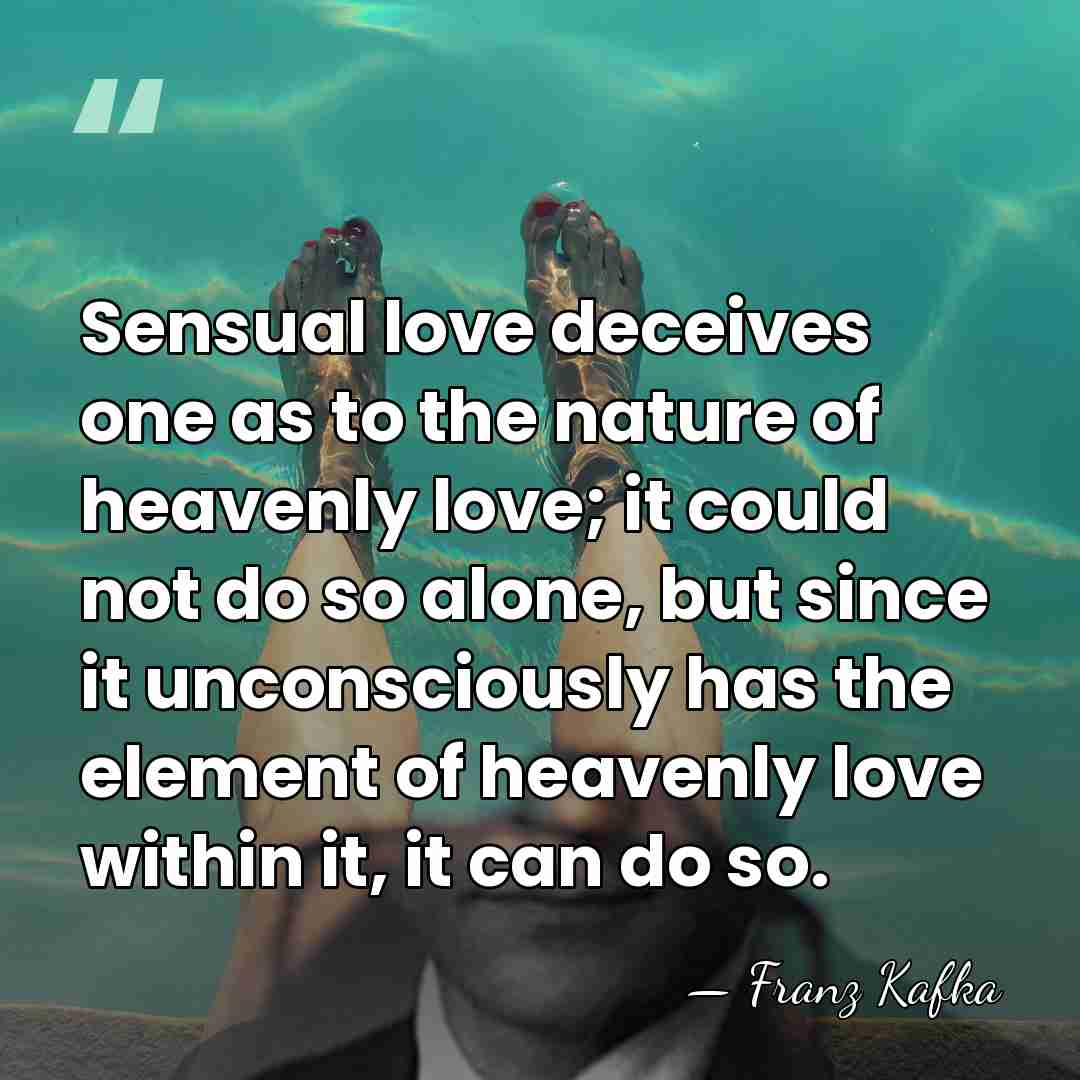 Sensual love deceives one as to the nature of heavenly love; it&hellip; - Franz Kafka