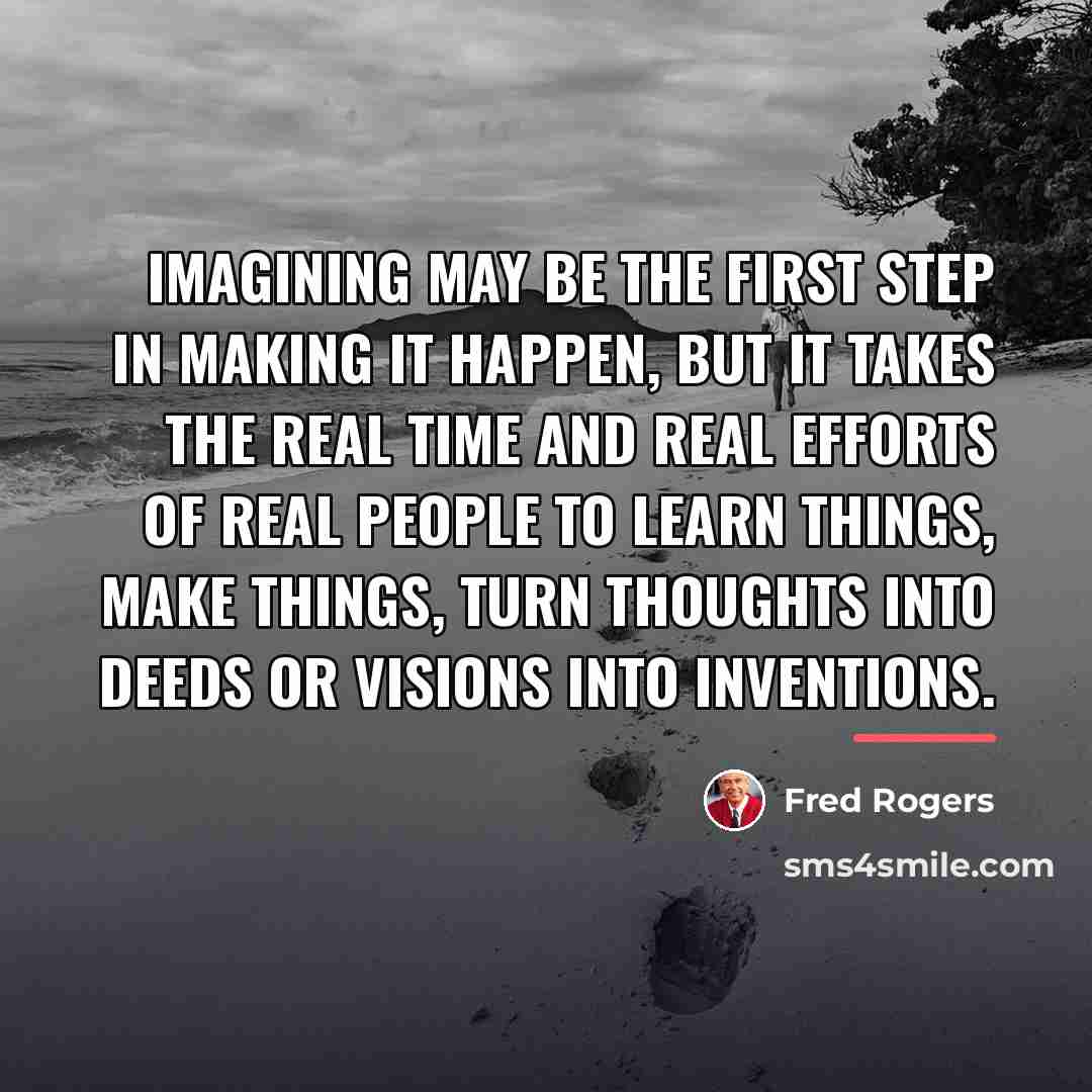 “Imagining may be the first step in making it happen,…” quote by Fred Rogers
