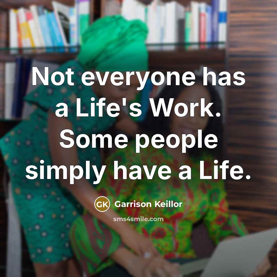 “Not everyone has a Life's Work. Some people simply have…” quote by Garrison Keillor