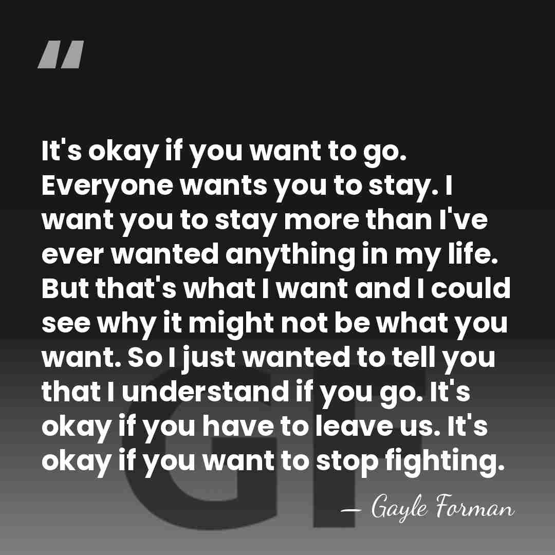 It's okay if you want to go. Everyone wants you to stay.&hellip; - Gayle Forman