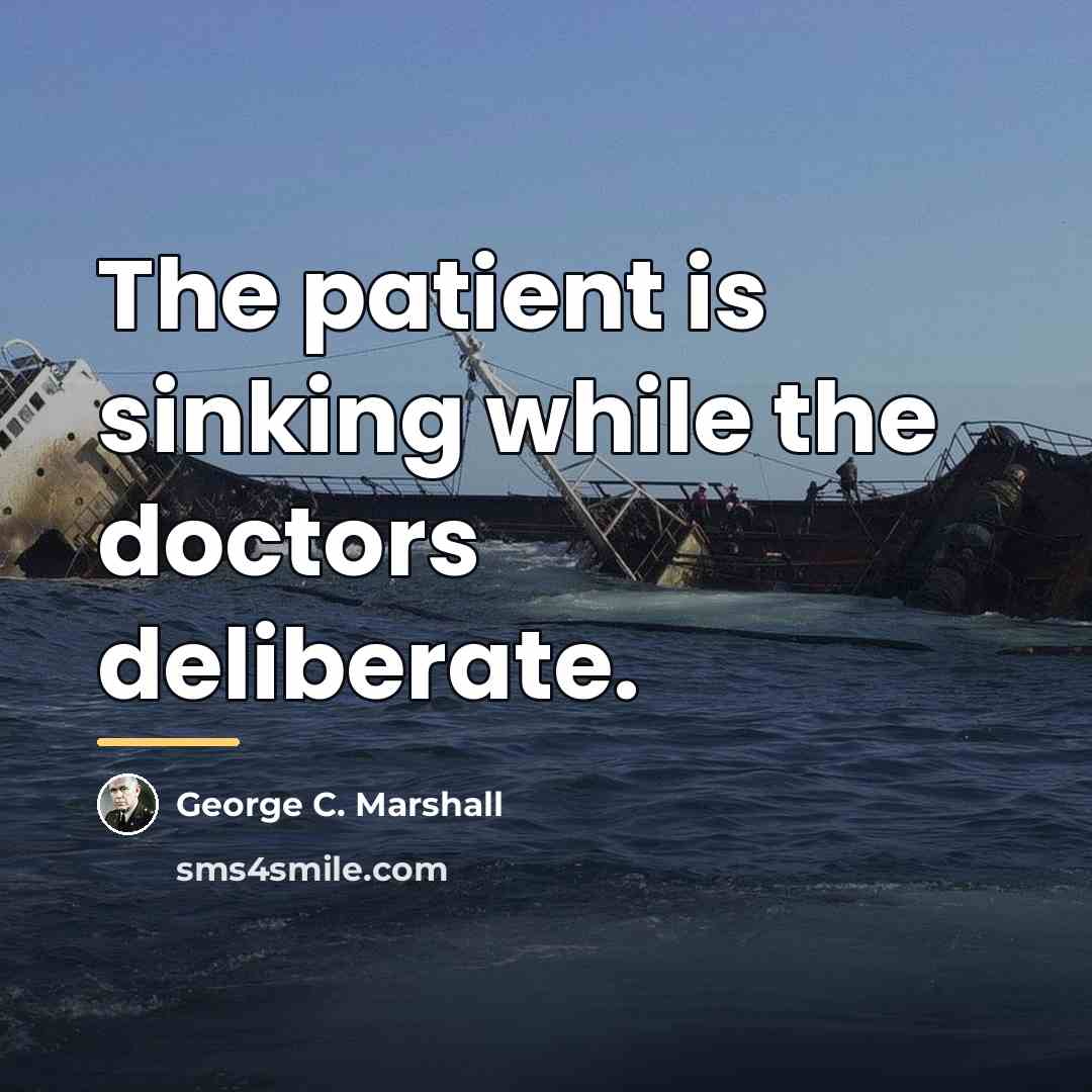 “The patient is sinking while the doctors deliberate.…” quote by George C. Marshall