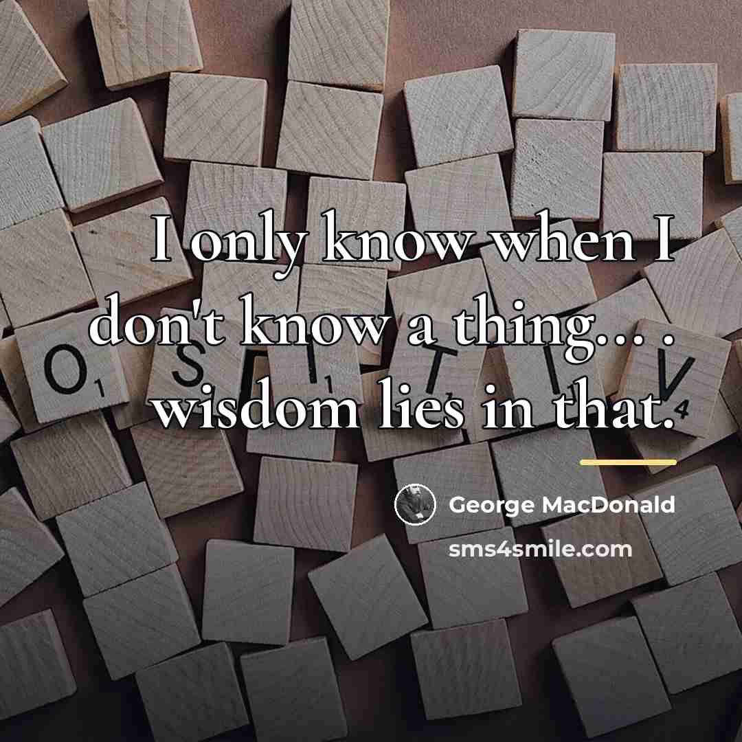 “I only know when I don't know a thing... .…” quote by George MacDonald