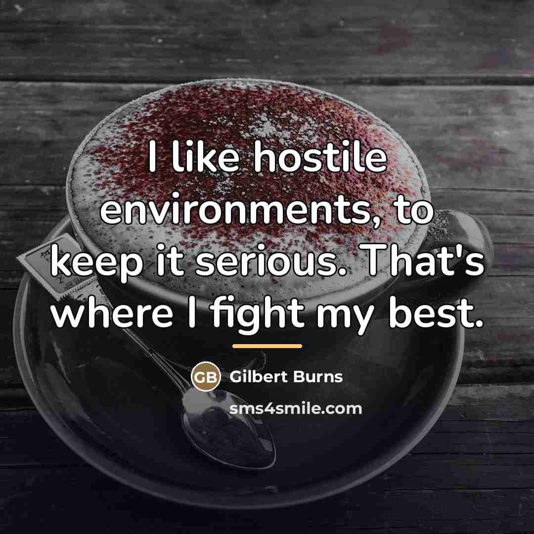 “I like hostile environments, to keep it serious. That's where…” quote by Gilbert Burns