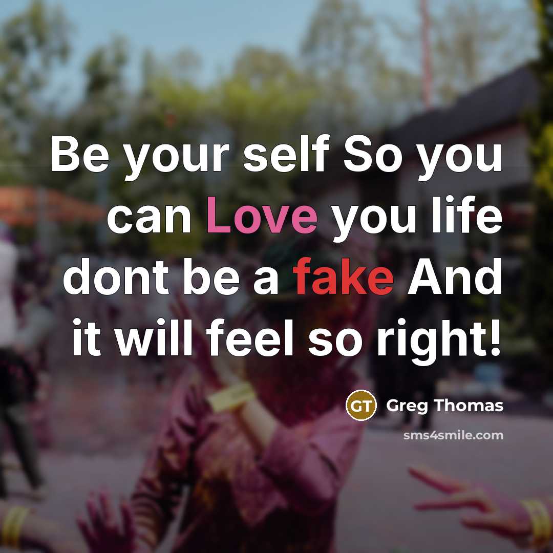 “Be your self So you can Love you life dont be a fake And it will feel so right!” quote by Greg Thomas