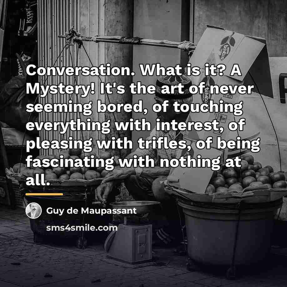 “Conversation. What is it? A Mystery! It's the art of…” quote by Guy de Maupassant