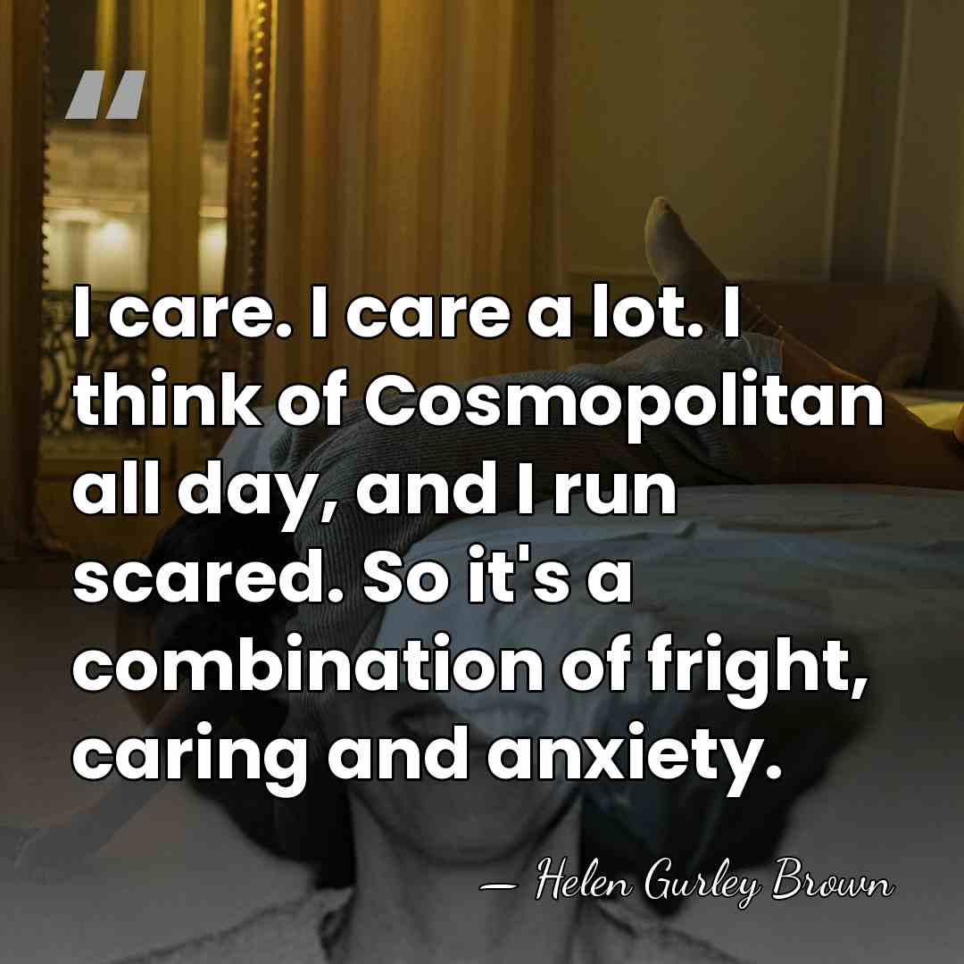 I care. I care a lot. I think of Cosmopolitan all day,&hellip; - Helen Gurley Brown
