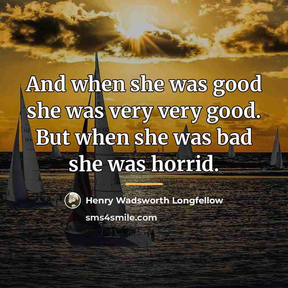 “And when she was good she was very very good.…” quote by Henry Wadsworth Longfellow