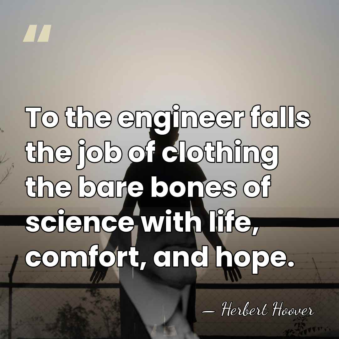 To the engineer falls the job of clothing the bare bones of&hellip; - Herbert Hoover