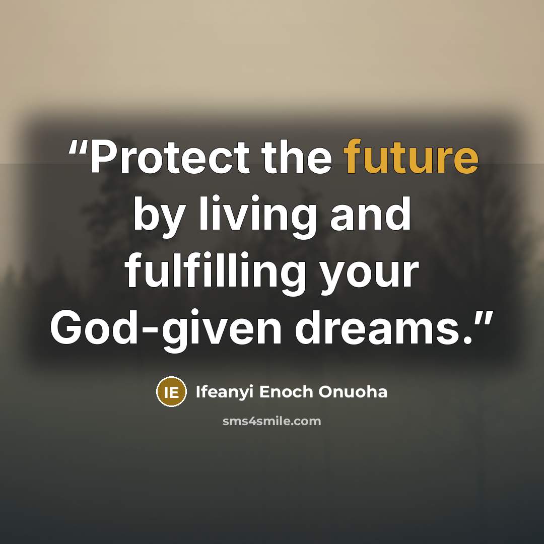 “Protect the future by living and fulfilling your God-given dreams.” quote by Ifeanyi Enoch Onuoha