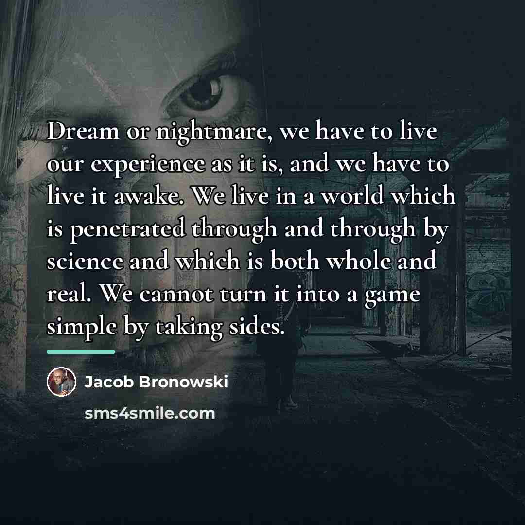 “Dream or nightmare, we have to live our experience as…” quote by Jacob Bronowski