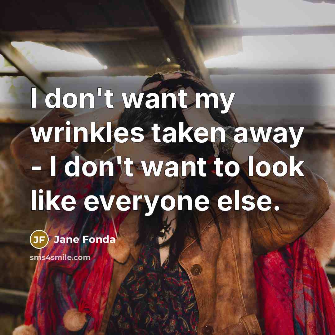 “I don't want my wrinkles taken away - I don't want to look like everyone else.” quote by Jane Fonda