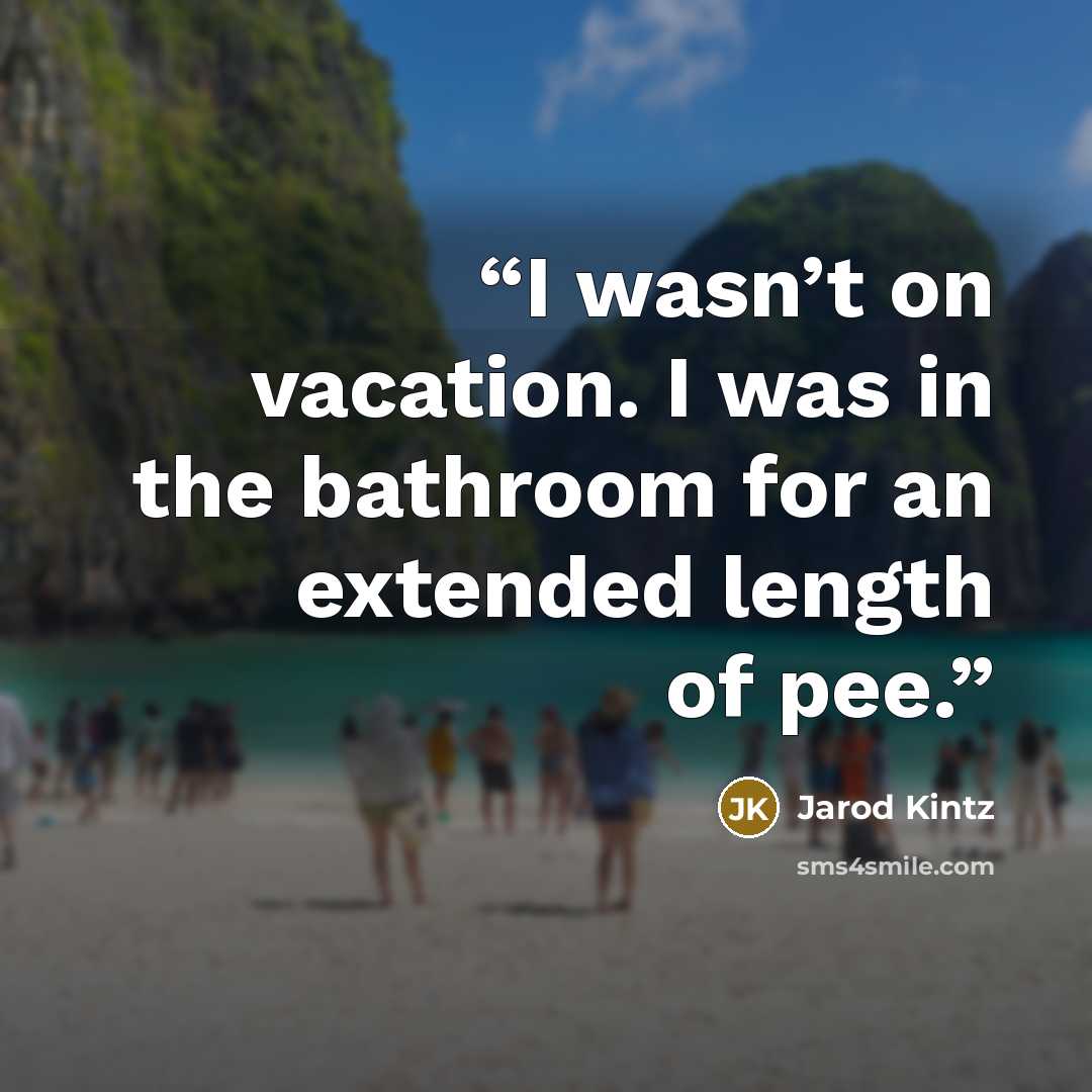 “I wasn’t on vacation. I was in the bathroom for an extended length of pee.” quote by Jarod Kintz