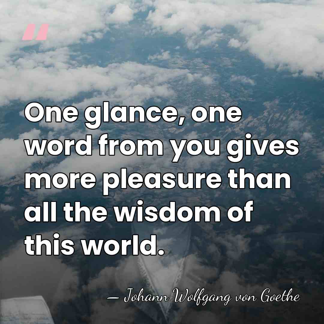 One glance, one word from you gives more pleasure than all the&hellip; - Johann Wolfgang von Goethe