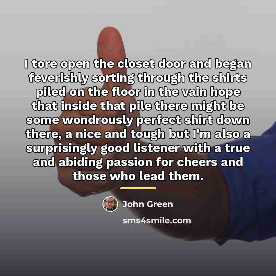 “I tore open the closet door and began feverishly sorting…” quote by John Green