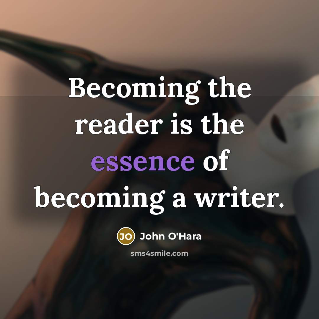 “Becoming the reader is the essence of becoming a writer.…” quote by John O'Hara