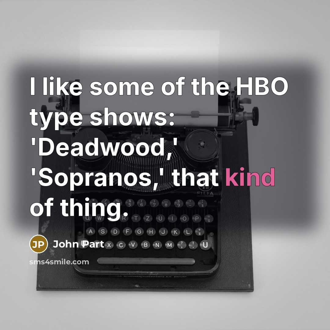 “I like some of the HBO type shows: 'Deadwood,' 'Sopranos,'…” quote by John Part
