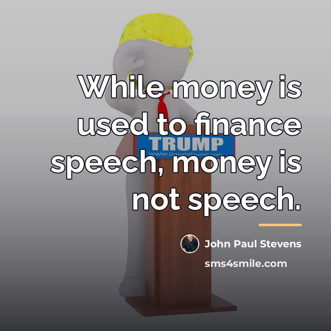 “While money is used to finance speech, money is not…” quote by John Paul Stevens