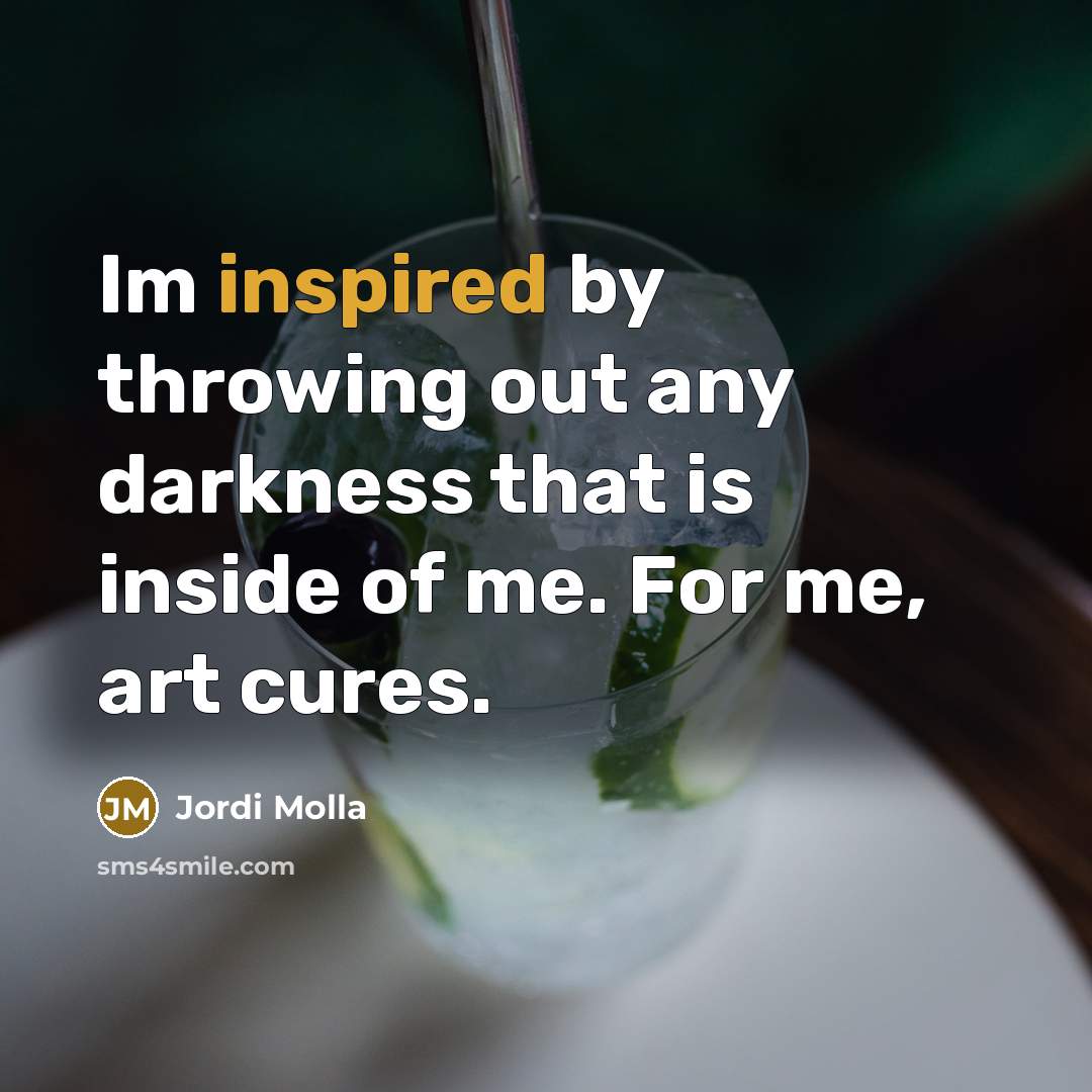 “Im inspired by throwing out any darkness that is inside…” quote by Jordi Molla