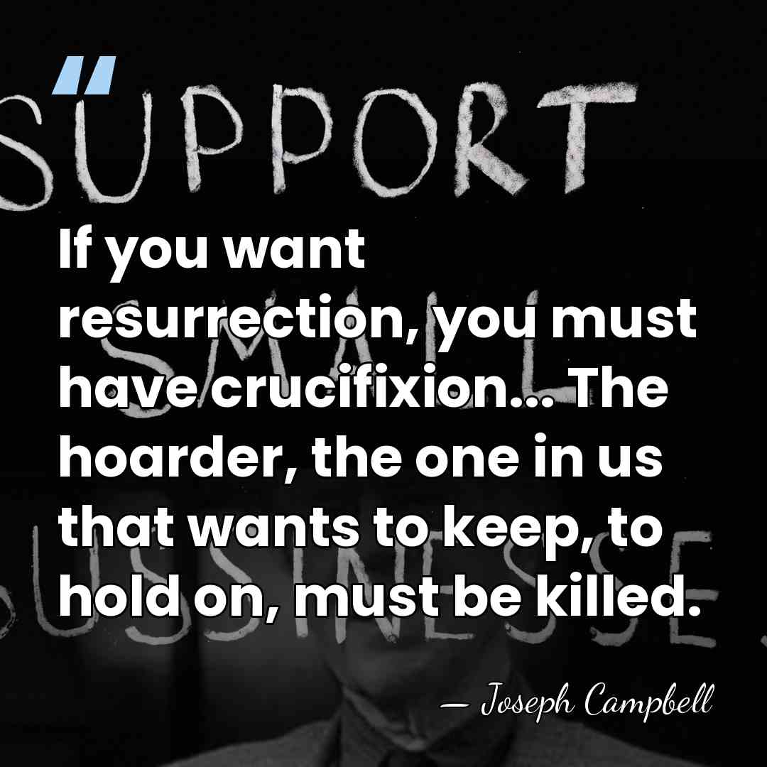 If you want resurrection, you must have crucifixion... The hoarder, the one&hellip; - Joseph Campbell