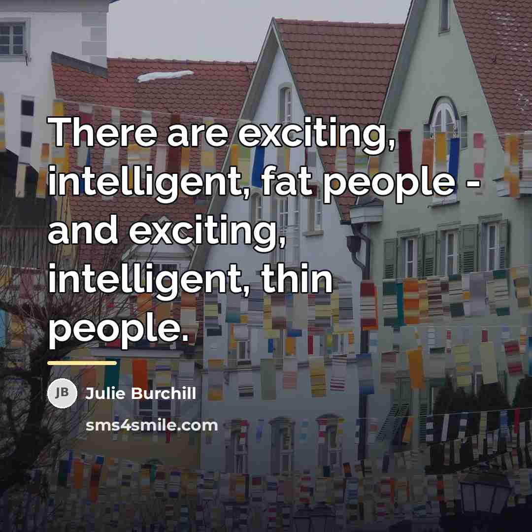 “There are exciting, intelligent, fat people - and exciting, intelligent,…” quote by Julie Burchill