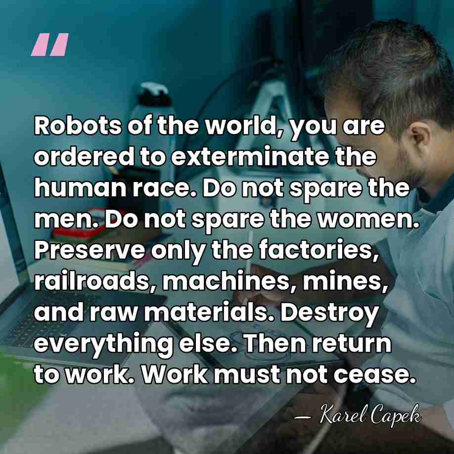 Robots of the world, you are ordered to exterminate the human race.&hellip; - Karel Capek