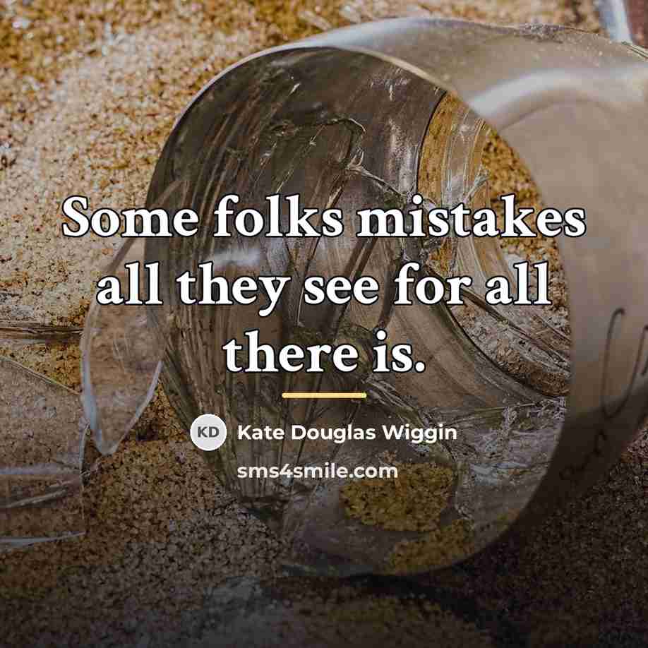 “Some folks mistakes all they see for all there is.…” quote by Kate Douglas Wiggin