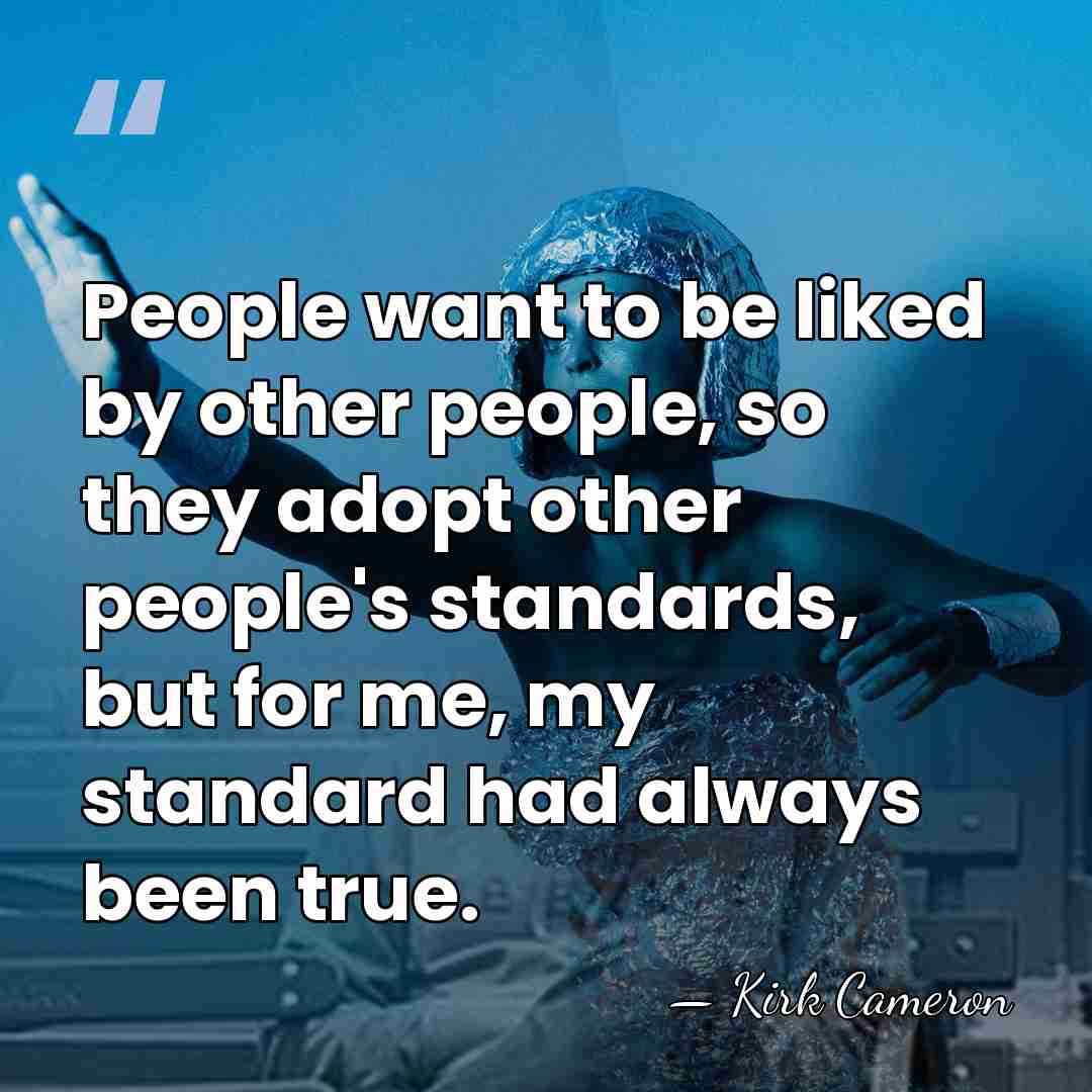 People want to be liked by other people, so they adopt other&hellip; - Kirk Cameron