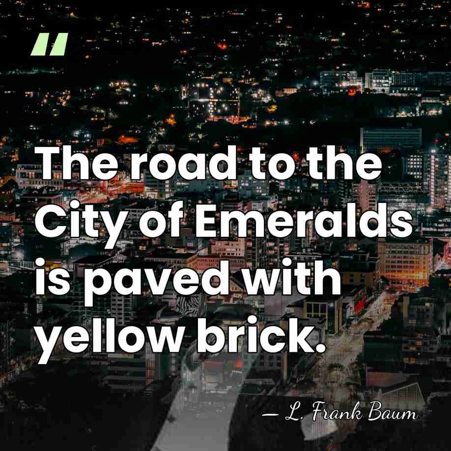 The road to the City of Emeralds is paved with yellow brick. - L. Frank Baum