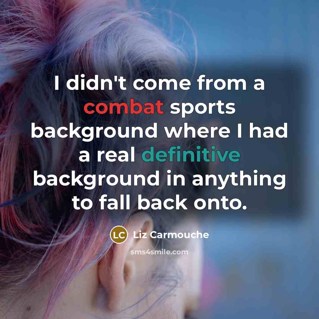 “I didn't come from a combat sports background where I…” quote by Liz Carmouche