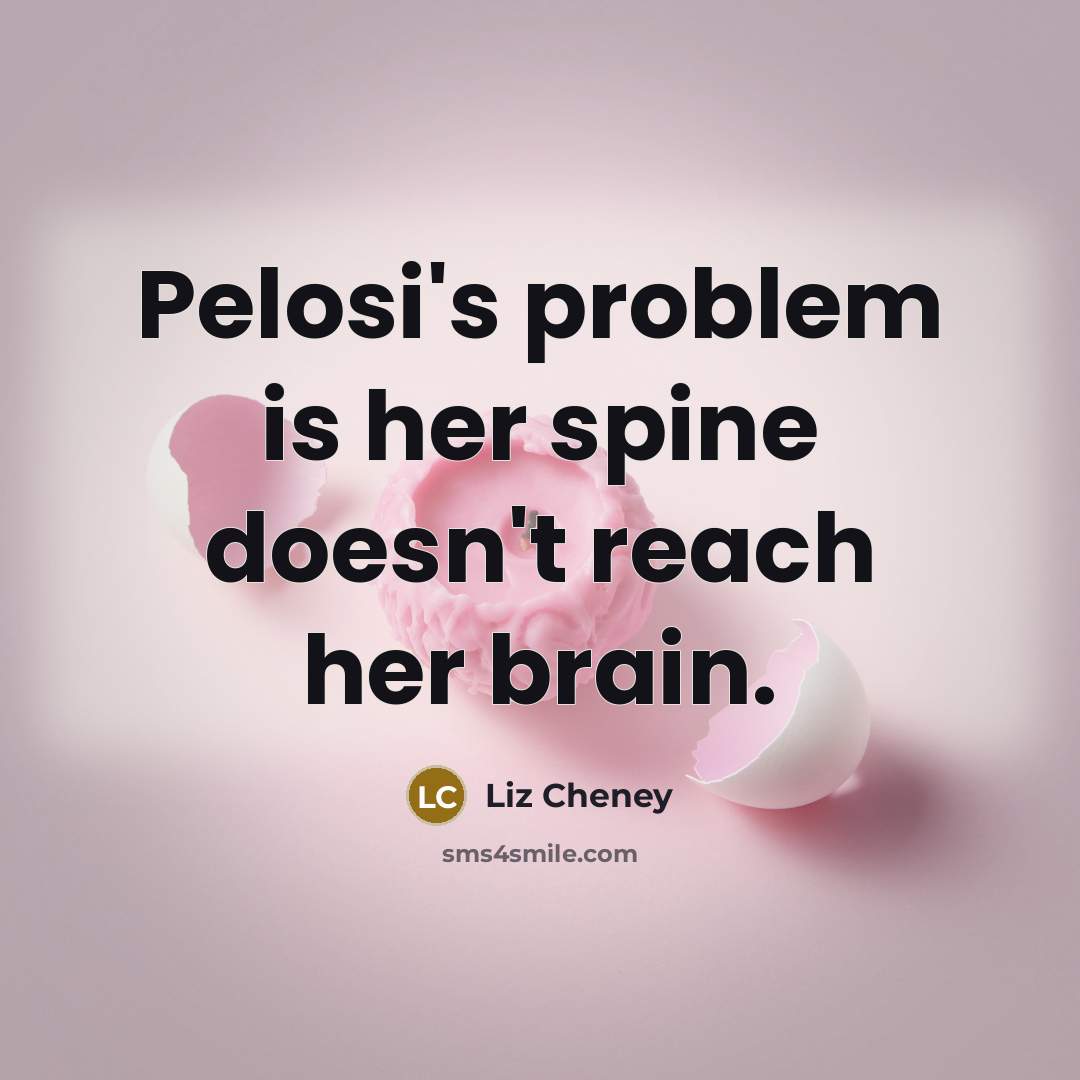 “Pelosi's problem is her spine doesn't reach her brain.…” quote by Liz Cheney