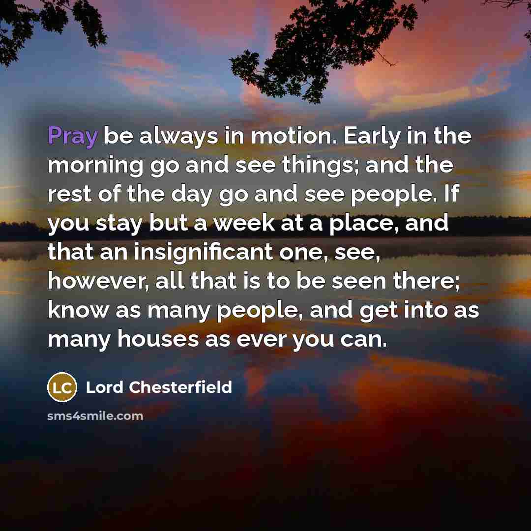 “Pray be always in motion. Early in the morning go…” quote by Lord Chesterfield
