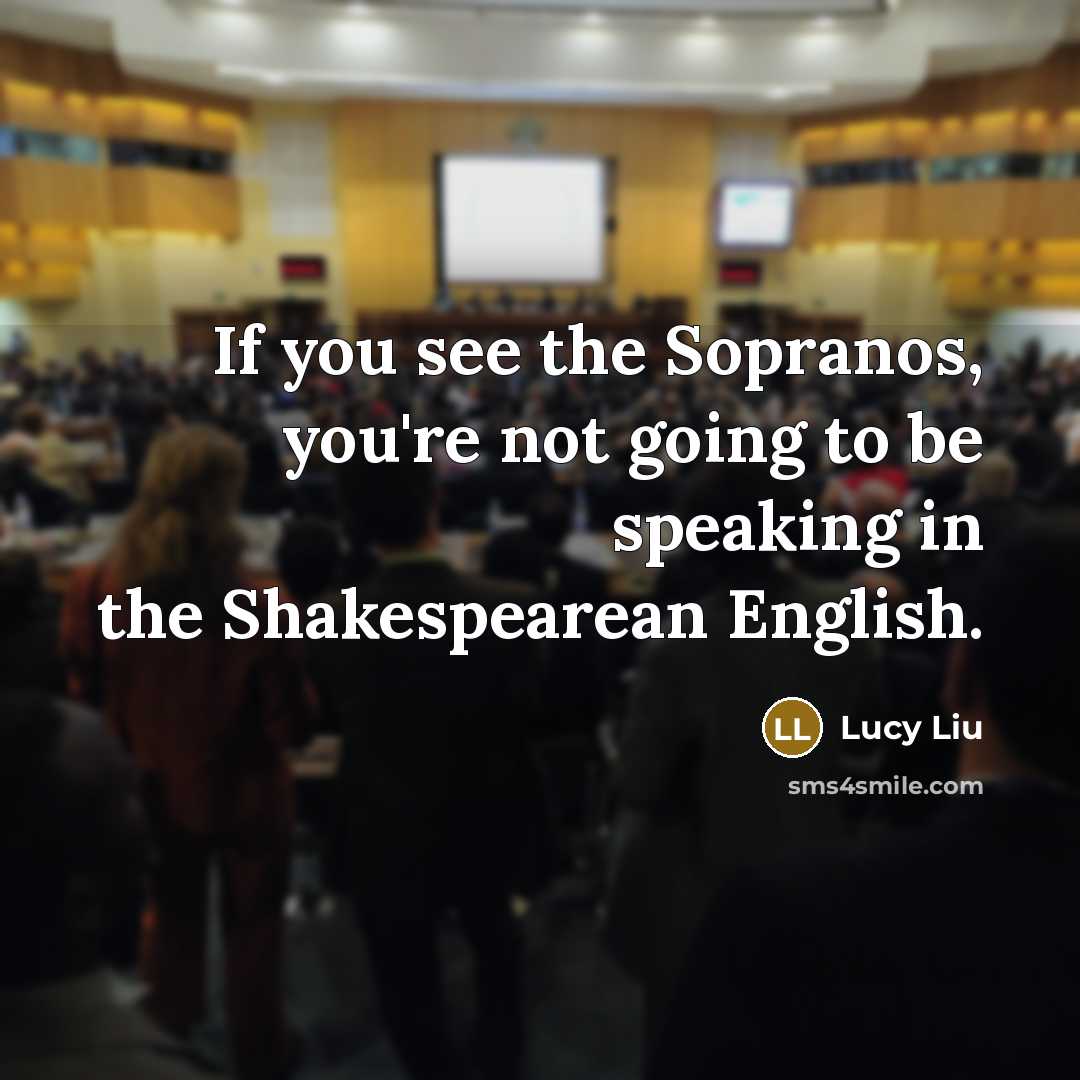 “If you see the Sopranos, you're not going to be speaking in the Shakespearean English.” quote by Lucy Liu