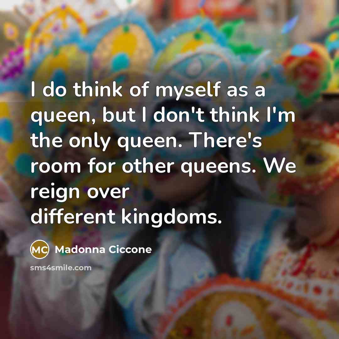 “I do think of myself as a queen, but I…” quote by Madonna Ciccone