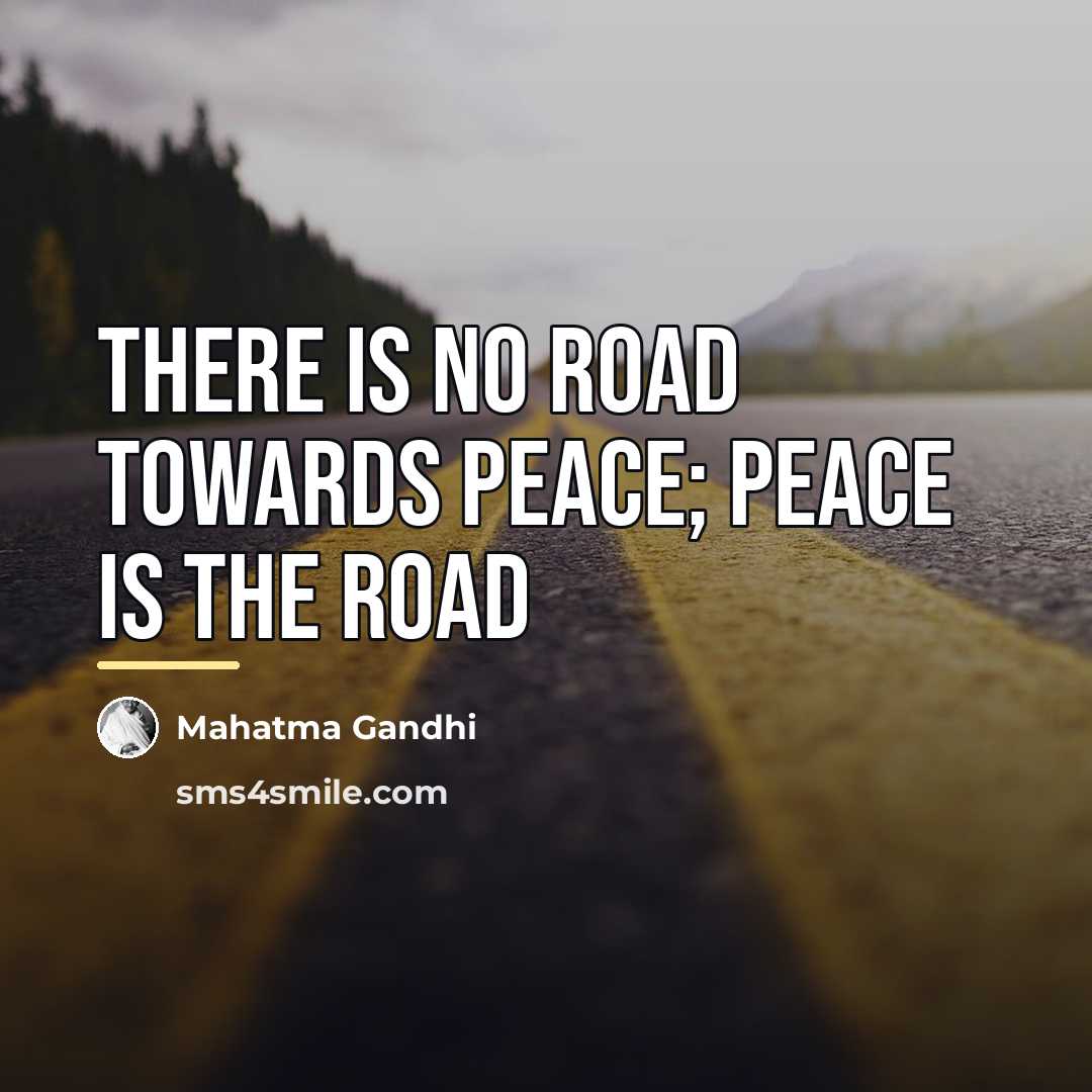 “There is no road towards peace; peace is the road…” quote by Mahatma Gandhi