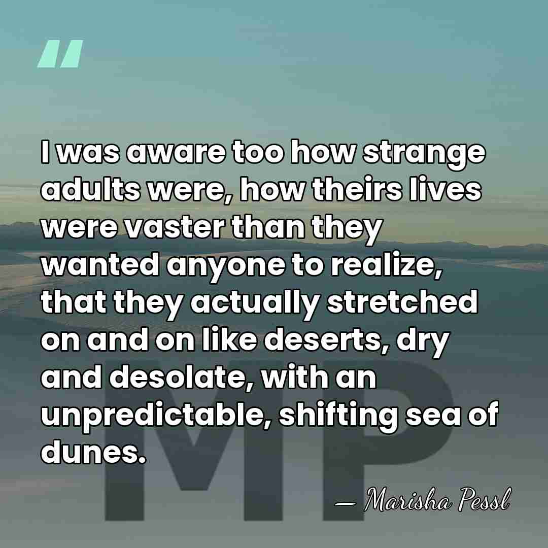 I was aware too how strange adults were, how theirs lives were&hellip; - Marisha Pessl