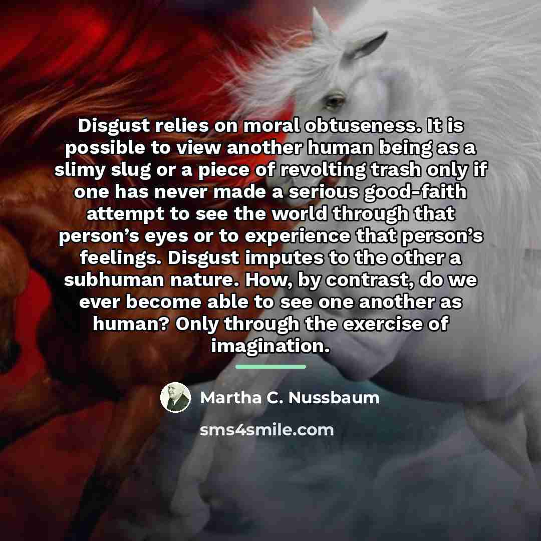 “Disgust relies on moral obtuseness. It is possible to view…” quote by Martha C. Nussbaum