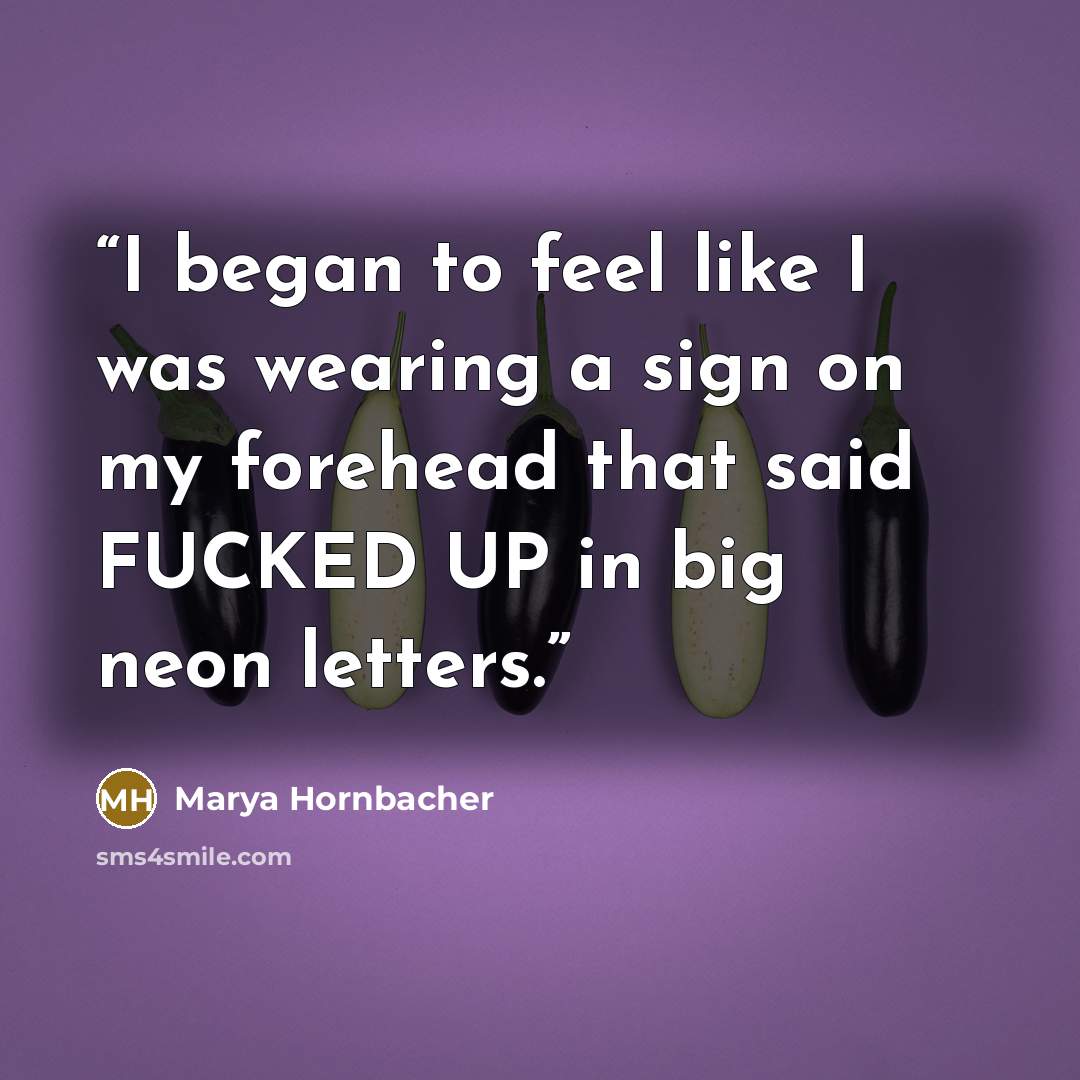 “I began to feel like I was wearing a sign on my forehead that said FUCKED UP in big neon letters.” quote by Marya Hornbacher