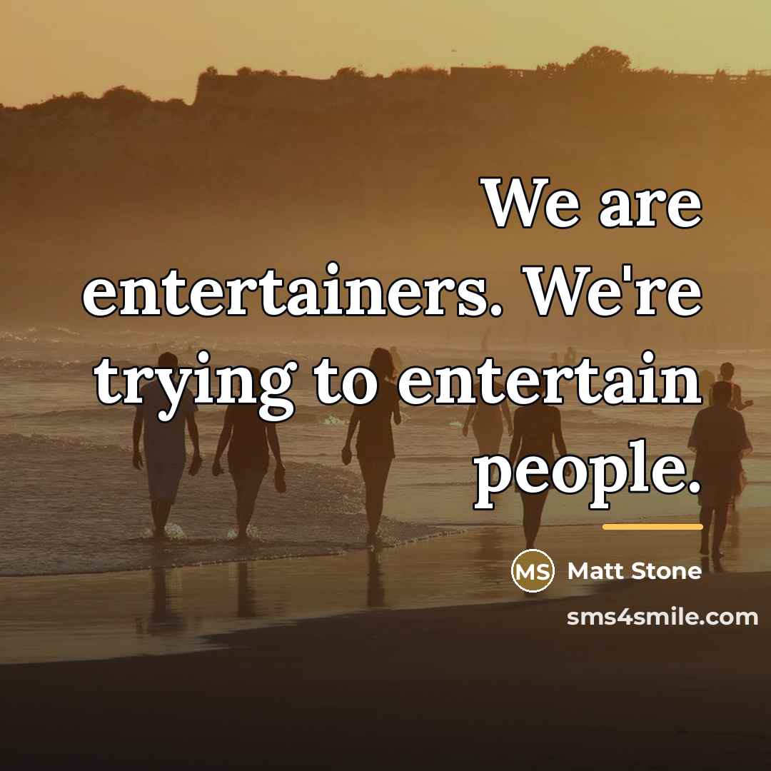 “We are entertainers. We're trying to entertain people.…” quote by Matt Stone