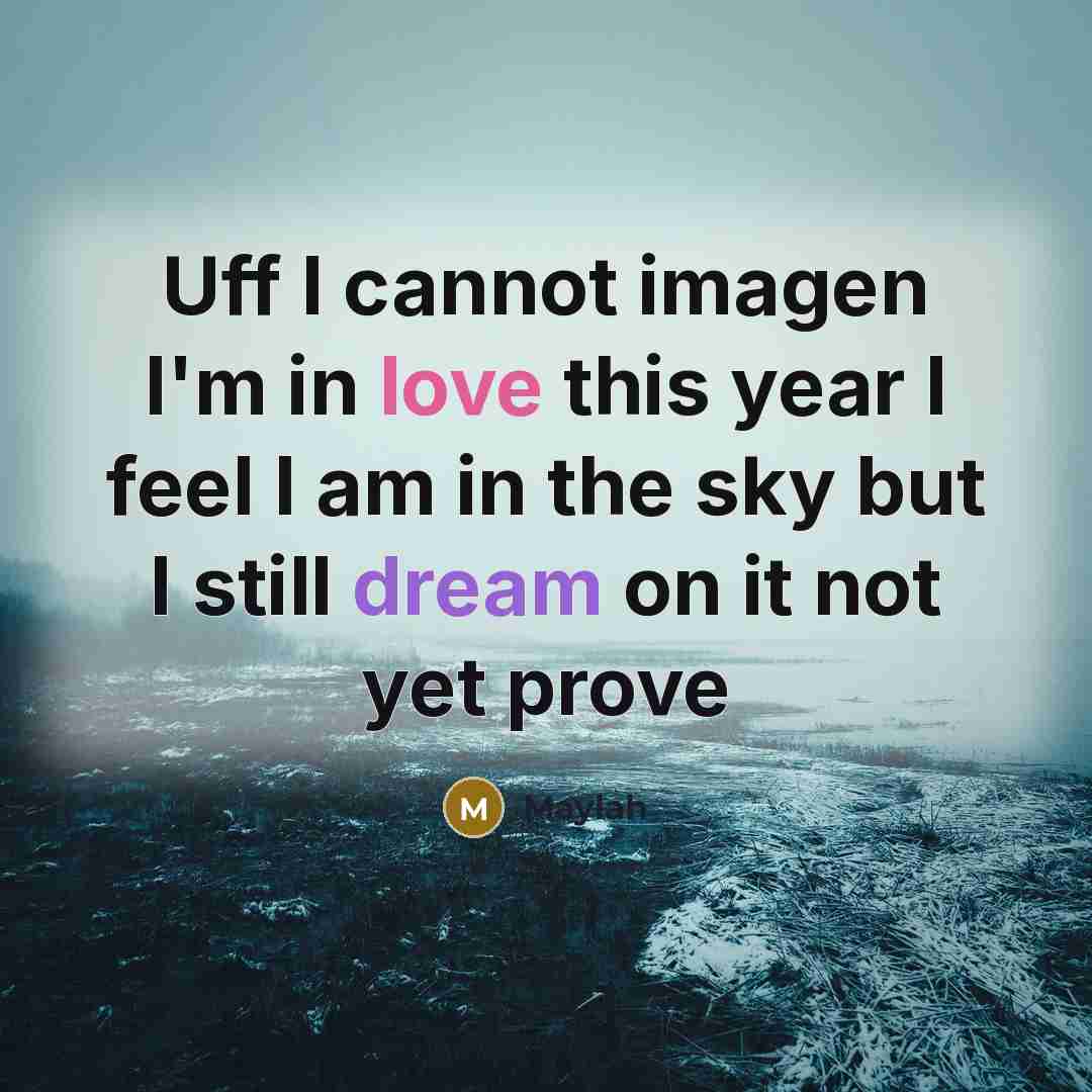 “Uff I cannot imagen I'm in love this year I feel I am in the sky but I still dream on it not yet prove” quote by Maylah